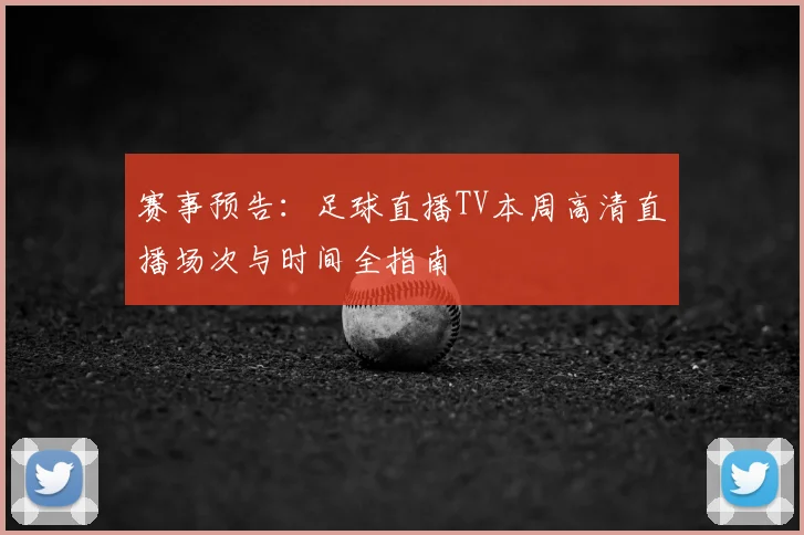 赛事预告：足球直播TV本周高清直播场次与时间全指南