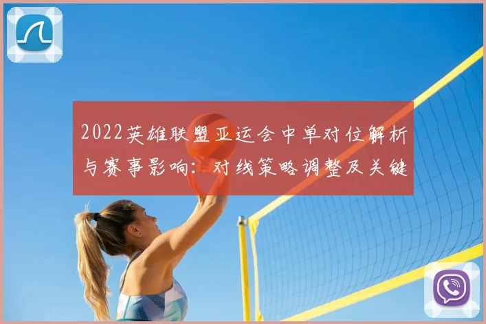 2022英雄联盟亚运会中单对位解析与赛事影响：对线策略调整及关键胜负节点