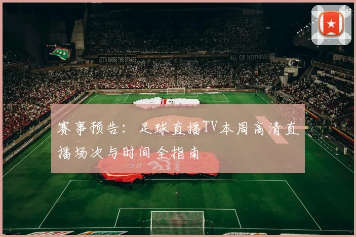 赛事预告：足球直播TV本周高清直播场次与时间全指南