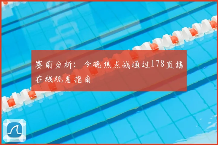 赛前分析：今晚焦点战通过178直播在线观看指南