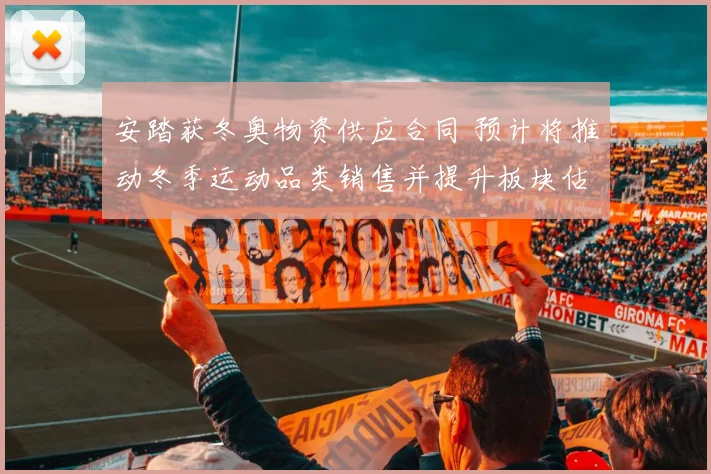 安踏获冬奥物资供应合同 预计将推动冬季运动品类销售并提升板块估值