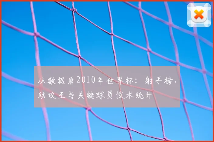 从数据看2010年世界杯：射手榜、助攻王与关键球员技术统计