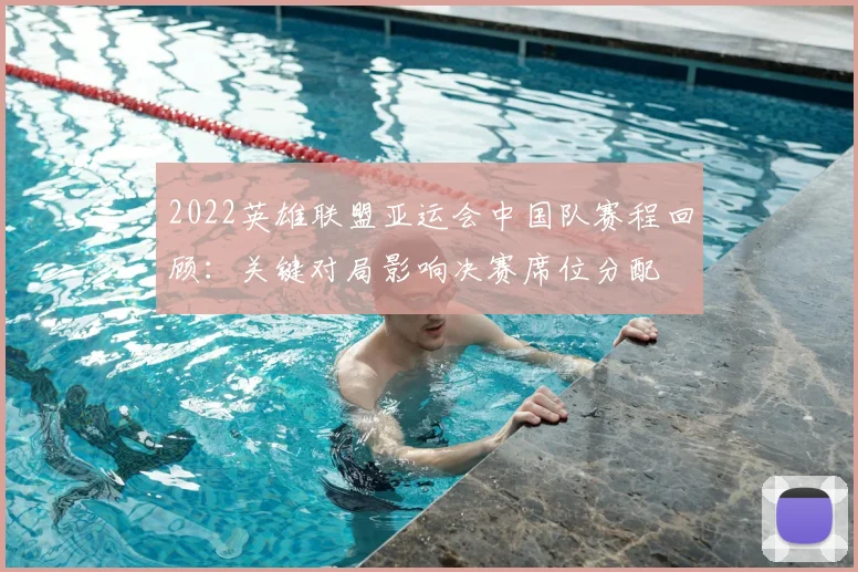 2022英雄联盟亚运会中国队赛程回顾：关键对局影响决赛席位分配