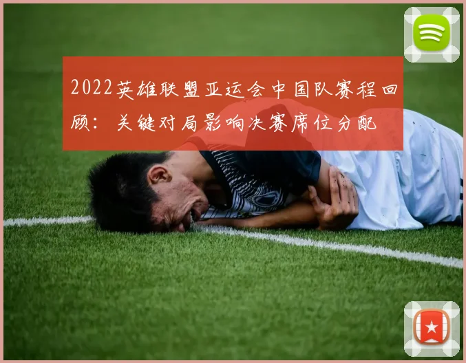 2022英雄联盟亚运会中国队赛程回顾：关键对局影响决赛席位分配