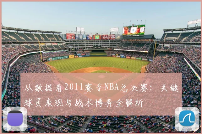 从数据看2011赛季NBA总决赛：关键球员表现与战术博弈全解析