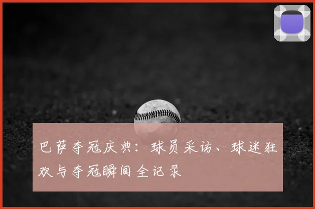 巴萨夺冠庆典：球员采访、球迷狂欢与夺冠瞬间全记录