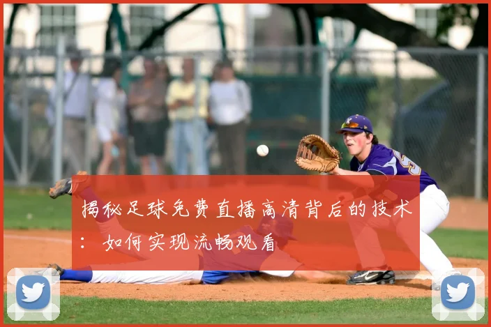 揭秘足球免费直播高清背后的技术：如何实现流畅观看