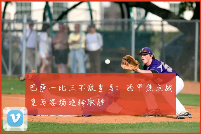 巴萨一比三不敌皇马：西甲焦点战皇马客场逆转取胜