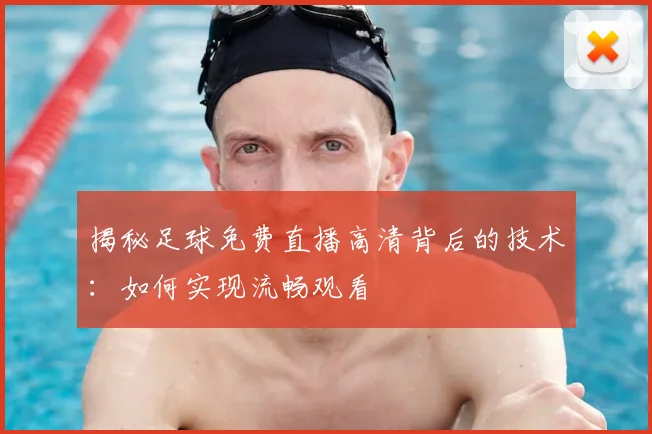揭秘足球免费直播高清背后的技术：如何实现流畅观看